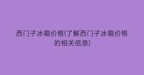 西门子冰箱价格(了解西门子冰箱价格的相关信息)