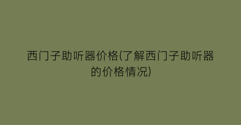 西门子助听器价格(了解西门子助听器的价格情况)