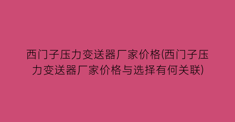 西门子压力变送器厂家价格(西门子压力变送器厂家价格与选择有何关联)
