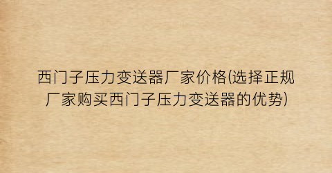 西门子压力变送器厂家价格(选择正规厂家购买西门子压力变送器的优势)