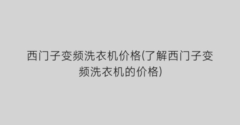 “西门子变频洗衣机价格(了解西门子变频洗衣机的价格)