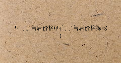 西门子售后价格(西门子售后价格探秘)