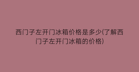 “西门子左开门冰箱价格是多少(了解西门子左开门冰箱的价格)