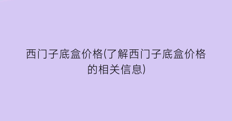 西门子底盒价格(了解西门子底盒价格的相关信息)