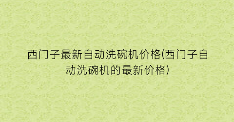 西门子最新自动洗碗机价格(西门子自动洗碗机的最新价格)