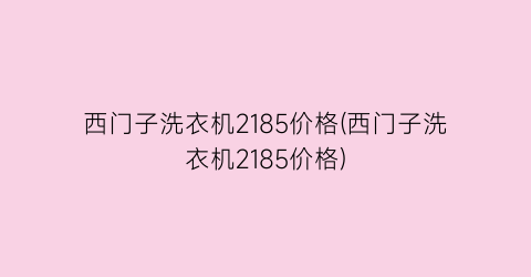 “西门子洗衣机2185价格(西门子洗衣机2185价格)