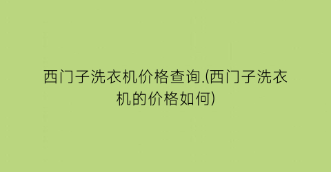 “西门子洗衣机价格查询.(西门子洗衣机的价格如何)