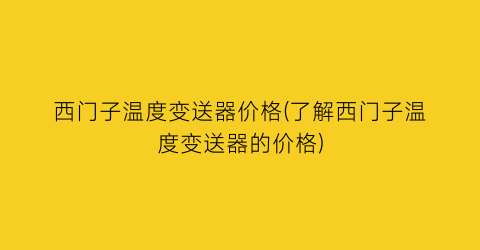 西门子温度变送器价格(了解西门子温度变送器的价格)