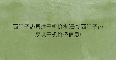 西门子热泵烘干机价格(最新西门子热泵烘干机价格信息)