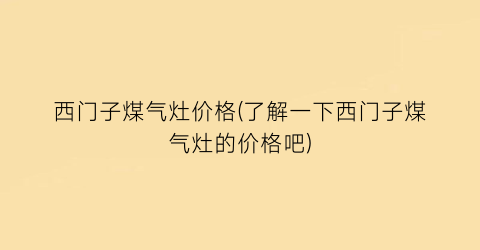 “西门子煤气灶价格(了解一下西门子煤气灶的价格吧)