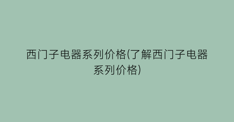 “西门子电器系列价格(了解西门子电器系列价格)