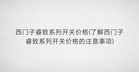 西门子睿致系列开关价格(了解西门子睿致系列开关价格的注意事项)