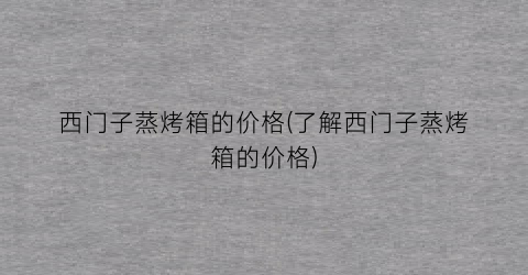 西门子蒸烤箱的价格(了解西门子蒸烤箱的价格)