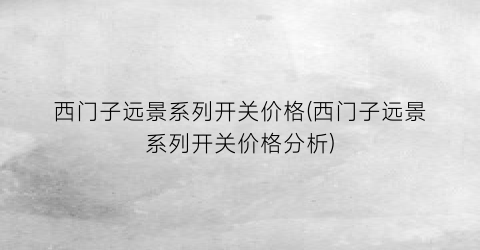 西门子远景系列开关价格(西门子远景系列开关价格分析)