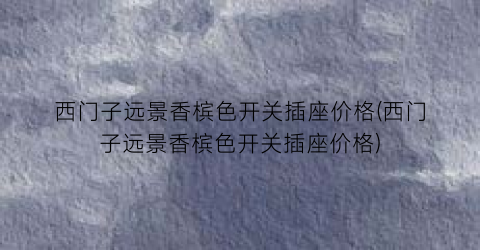 西门子远景香槟色开关插座价格(西门子远景香槟色开关插座价格)