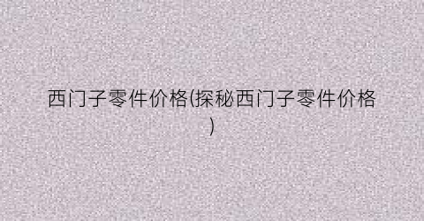 西门子零件价格(探秘西门子零件价格)