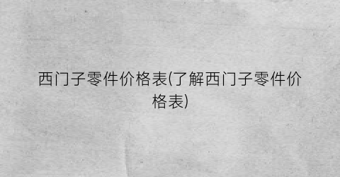 “西门子零件价格表(了解西门子零件价格表)