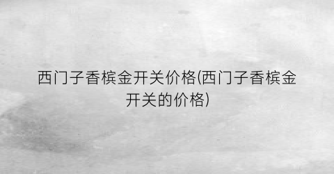 西门子香槟金开关价格(西门子香槟金开关的价格)