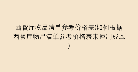 西餐厅物品清单参考价格表(如何根据西餐厅物品清单参考价格表来控制成本)