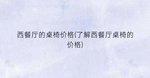 西餐厅的桌椅价格(了解西餐厅桌椅的价格)
