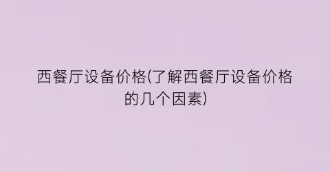 西餐厅设备价格(了解西餐厅设备价格的几个因素)