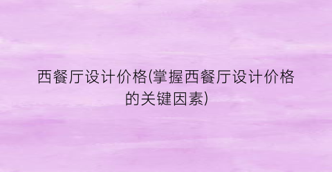 西餐厅设计价格(掌握西餐厅设计价格的关键因素)