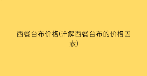 西餐台布价格(详解西餐台布的价格因素)