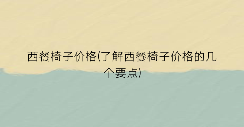 西餐椅子价格(了解西餐椅子价格的几个要点)