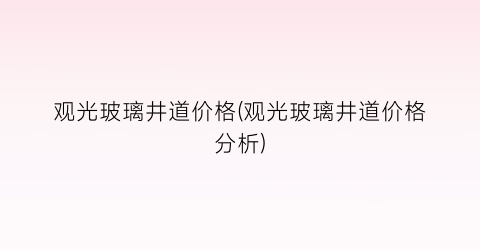 观光玻璃井道价格(观光玻璃井道价格分析)