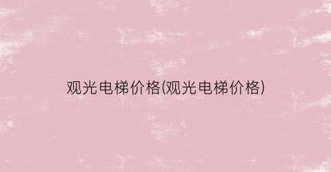 观光电梯价格(观光电梯价格)