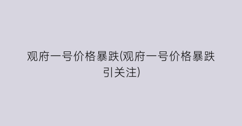 观府一号价格暴跌(观府一号价格暴跌引关注)