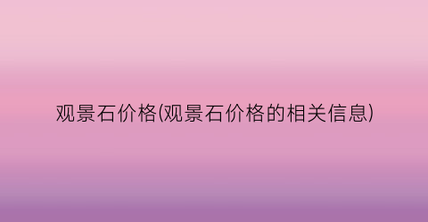 观景石价格(观景石价格的相关信息)
