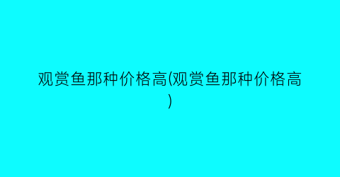 “观赏鱼那种价格高(观赏鱼那种价格高)