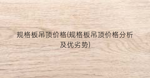 “规格板吊顶价格(规格板吊顶价格分析及优劣势)