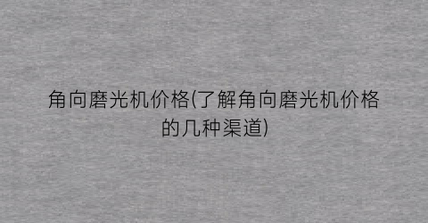 角向磨光机价格(了解角向磨光机价格的几种渠道)