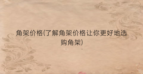角架价格(了解角架价格让你更好地选购角架)