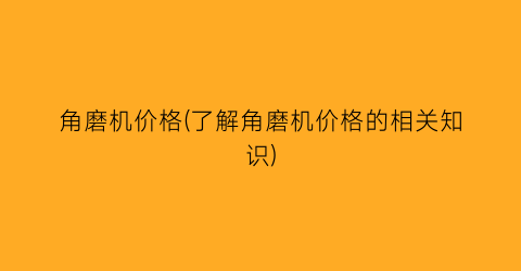角磨机价格(了解角磨机价格的相关知识)