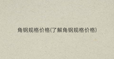 角钢规格价格(了解角钢规格价格)