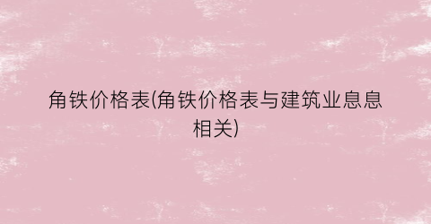 角铁价格表(角铁价格表与建筑业息息相关)