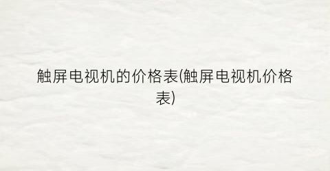 触屏电视机的价格表(触屏电视机价格表)
