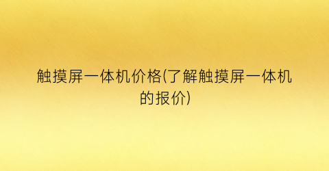 触摸屏一体机价格(了解触摸屏一体机的报价)