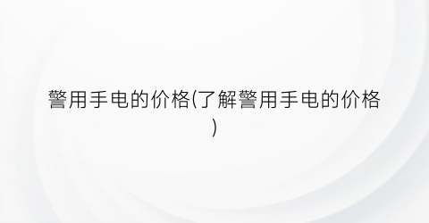 警用手电的价格(了解警用手电的价格)