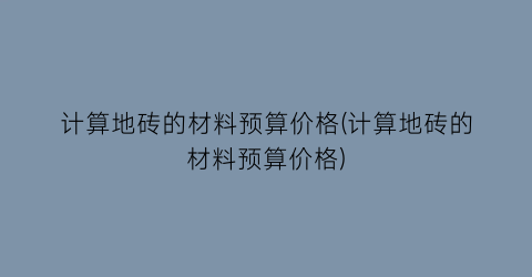 计算地砖的材料预算价格(计算地砖的材料预算价格)
