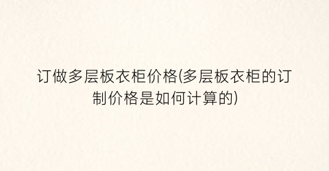 订做多层板衣柜价格(多层板衣柜的订制价格是如何计算的)