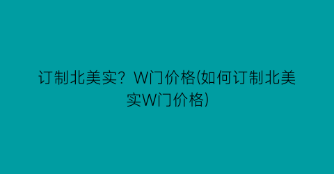 订制北美实？W门价格(如何订制北美实W门价格)