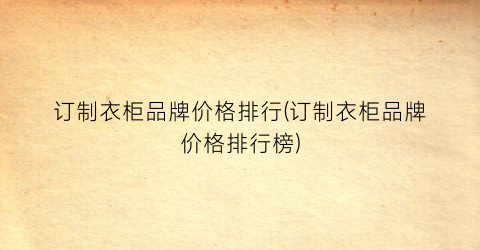 订制衣柜品牌价格排行(订制衣柜品牌价格排行榜)