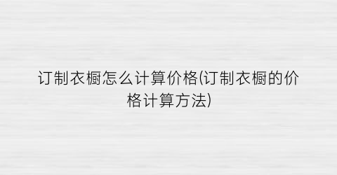 订制衣橱怎么计算价格(订制衣橱的价格计算方法)