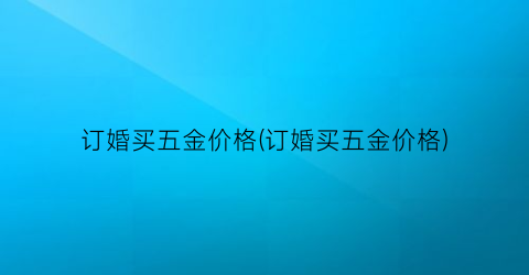 订婚买五金价格(订婚买五金价格)
