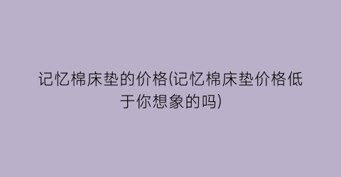 记忆棉床垫的价格(记忆棉床垫价格低于你想象的吗)