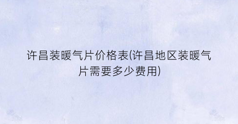 许昌装暖气片价格表(许昌地区装暖气片需要多少费用)